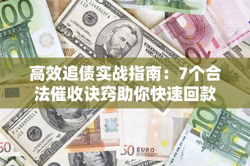 北京高效追债实战指南：7个合法催收诀窍助你快速回款
