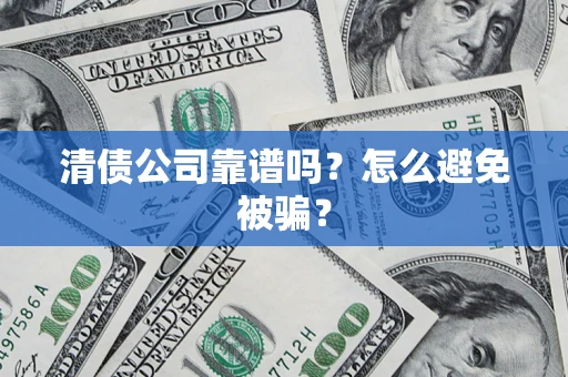 北京清债公司靠谱吗？怎么避免被骗？