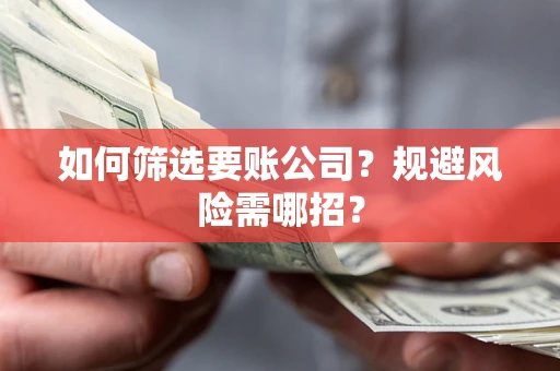 北京如何筛选要账公司？规避风险需哪招？