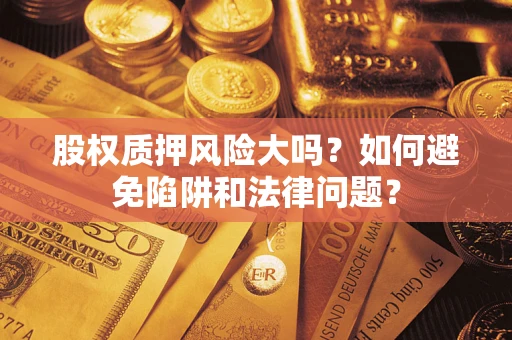 北京股权质押风险大吗？如何避免陷阱和法律问题？