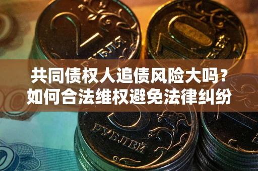 北京共同债权人追债风险大吗？如何合法维权避免法律纠纷？