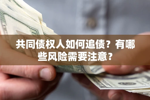 北京共同债权人如何追债？有哪些风险需要注意？