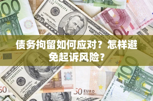 北京债务拘留如何应对？怎样避免起诉风险？