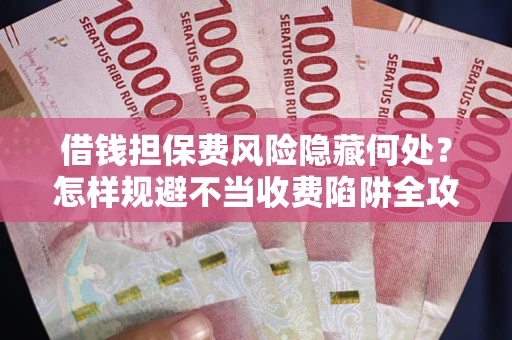 北京借钱担保费风险隐藏何处？怎样规避不当收费陷阱全攻略！