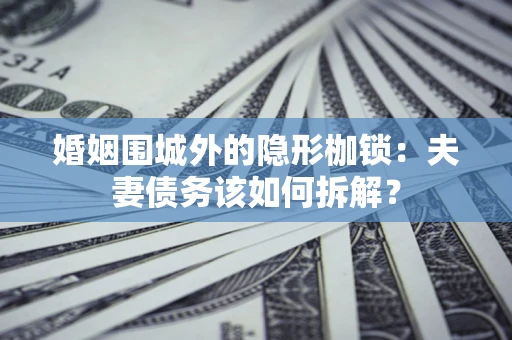 北京婚姻围城外的隐形枷锁：夫妻债务该如何拆解？