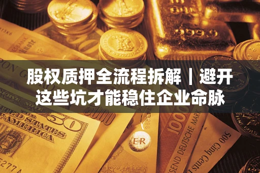 北京股权质押全流程拆解｜避开这些坑才能稳住企业命脉