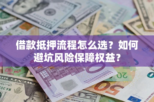 北京借款抵押流程怎么选？如何避坑风险保障权益？