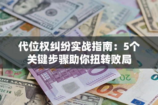 北京代位权纠纷实战指南：5个关键步骤助你扭转败局