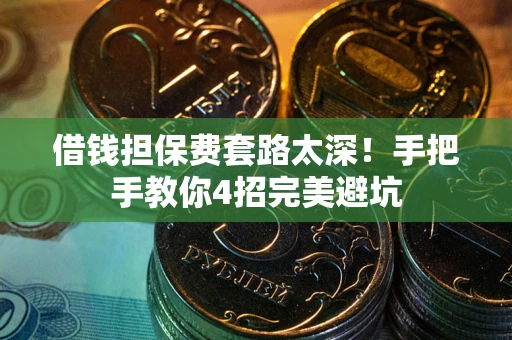 北京借钱担保费套路太深！手把手教你4招完美避坑