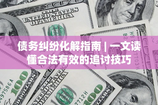 北京债务纠纷化解指南 | 一文读懂合法有效的追讨技巧