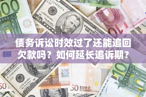 北京债务诉讼时效过了还能追回欠款吗？如何延长追诉期？
