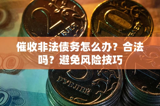 北京催收非法债务怎么办？合法吗？避免风险技巧
