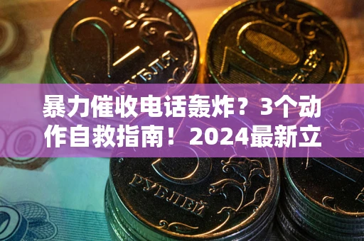 北京暴力催收电话轰炸？3个动作自救指南！2024最新立案标准全解析