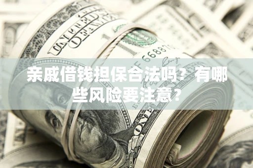 北京亲戚借钱担保合法吗？有哪些风险要注意？
