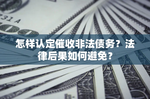北京怎样认定催收非法债务？法律后果如何避免？