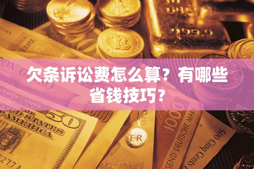 北京欠条诉讼费怎么算？有哪些省钱技巧？