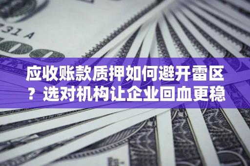 北京应收账款质押如何避开雷区？选对机构让企业回血更稳