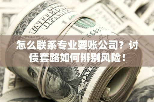 北京怎么联系专业要账公司？讨债套路如何辨别风险！