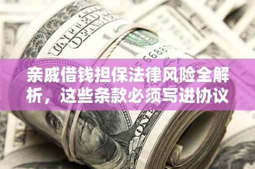 北京亲戚借钱担保法律风险全解析，这些条款必须写进协议