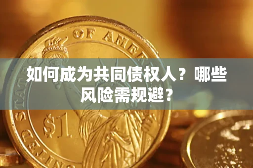 北京如何成为共同债权人？哪些风险需规避？