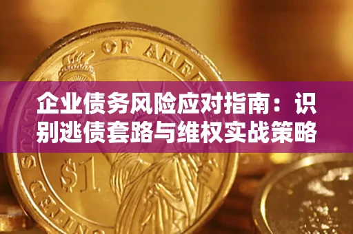 北京企业债务风险应对指南：识别逃债套路与维权实战策略