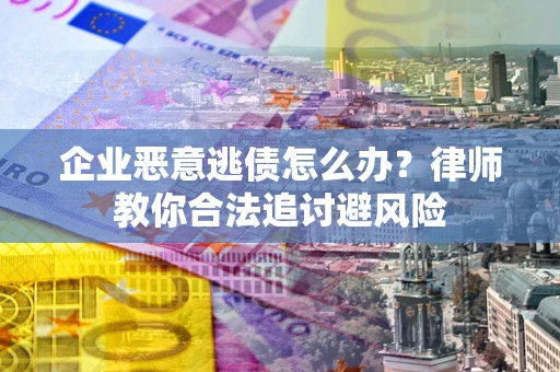 北京企业恶意逃债怎么办？律师教你合法追讨避风险