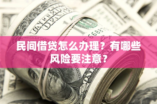 北京民间借贷怎么办理？有哪些风险要注意？