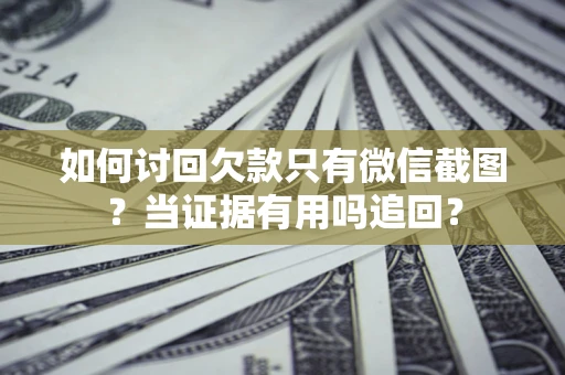 北京如何讨回欠款只有微信截图？当证据有用吗追回？