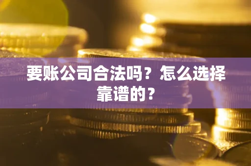 北京要账公司合法吗？怎么选择靠谱的？