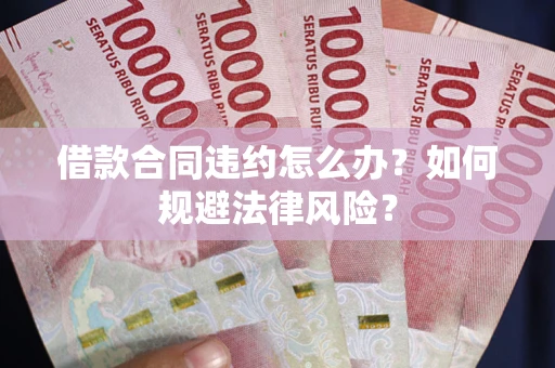 北京借款合同违约怎么办？如何规避法律风险？