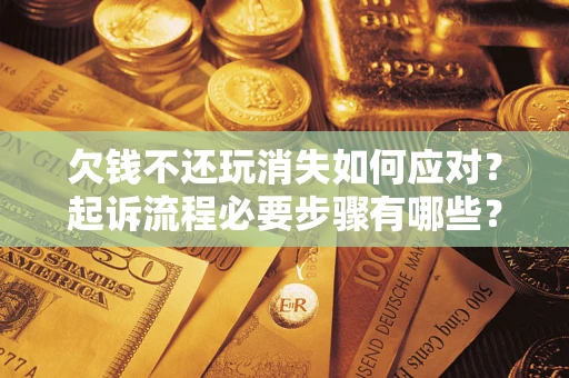 北京欠钱不还玩消失如何应对？起诉流程必要步骤有哪些？