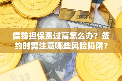 北京借钱担保费过高怎么办？签约时需注意哪些风险陷阱？