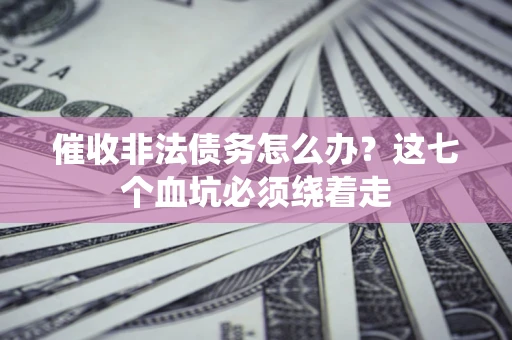 北京催收非法债务怎么办？这七个血坑必须绕着走