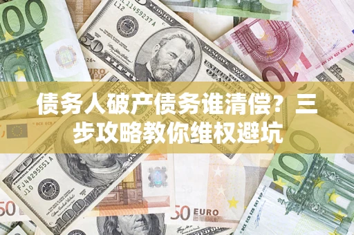 北京债务人破产债务谁清偿?三步攻略教你维权避坑 北京债务人破产债务谁清偿?三步攻略教你维权避坑