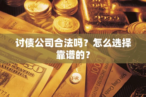 北京讨债公司合法吗？怎么选择靠谱的？