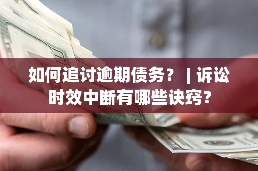 北京如何追讨逾期债务？ | 诉讼时效中断有哪些诀窍？