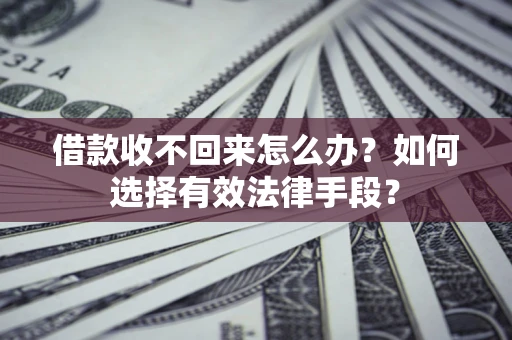 北京借款收不回来怎么办？如何选择有效法律手段？