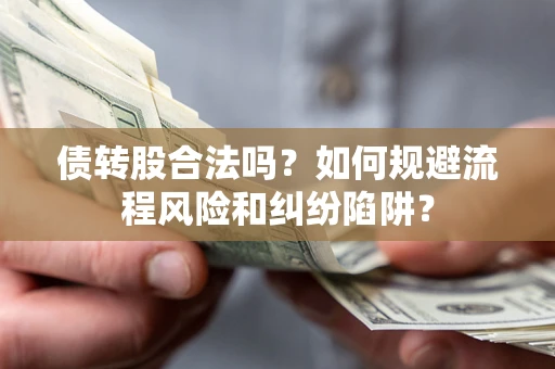 北京债转股合法吗？如何规避流程风险和纠纷陷阱？