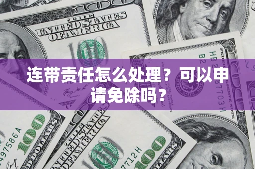 北京连带责任怎么处理？可以申请免除吗？