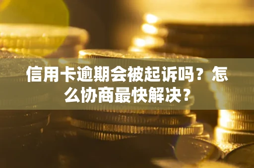 北京信用卡逾期会被起诉吗？怎么协商最快解决？