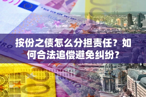 北京按份之债怎么分担责任？如何合法追偿避免纠纷？