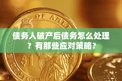 北京债务人破产后债务怎么处理？有那些应对策略？