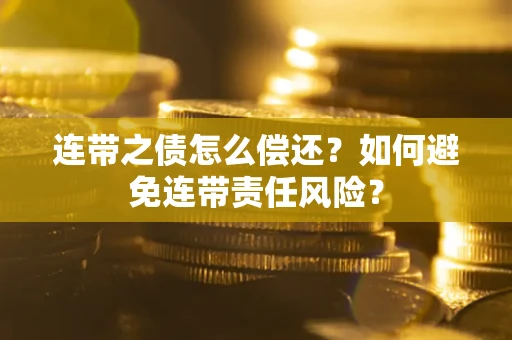 北京连带之债怎么偿还？如何避免连带责任风险？
