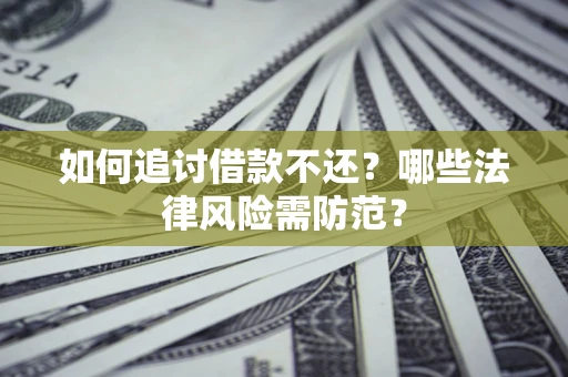 北京如何追讨借款不还？哪些法律风险需防范？