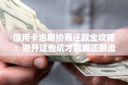 北京信用卡逾期协商还款全攻略：避开这些坑才能真正翻盘