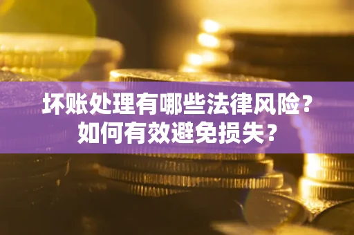 北京坏账处理有哪些法律风险？如何有效避免损失？