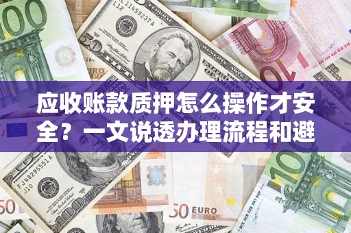 北京应收账款质押怎么操作才安全？一文说透办理流程和避险绝招